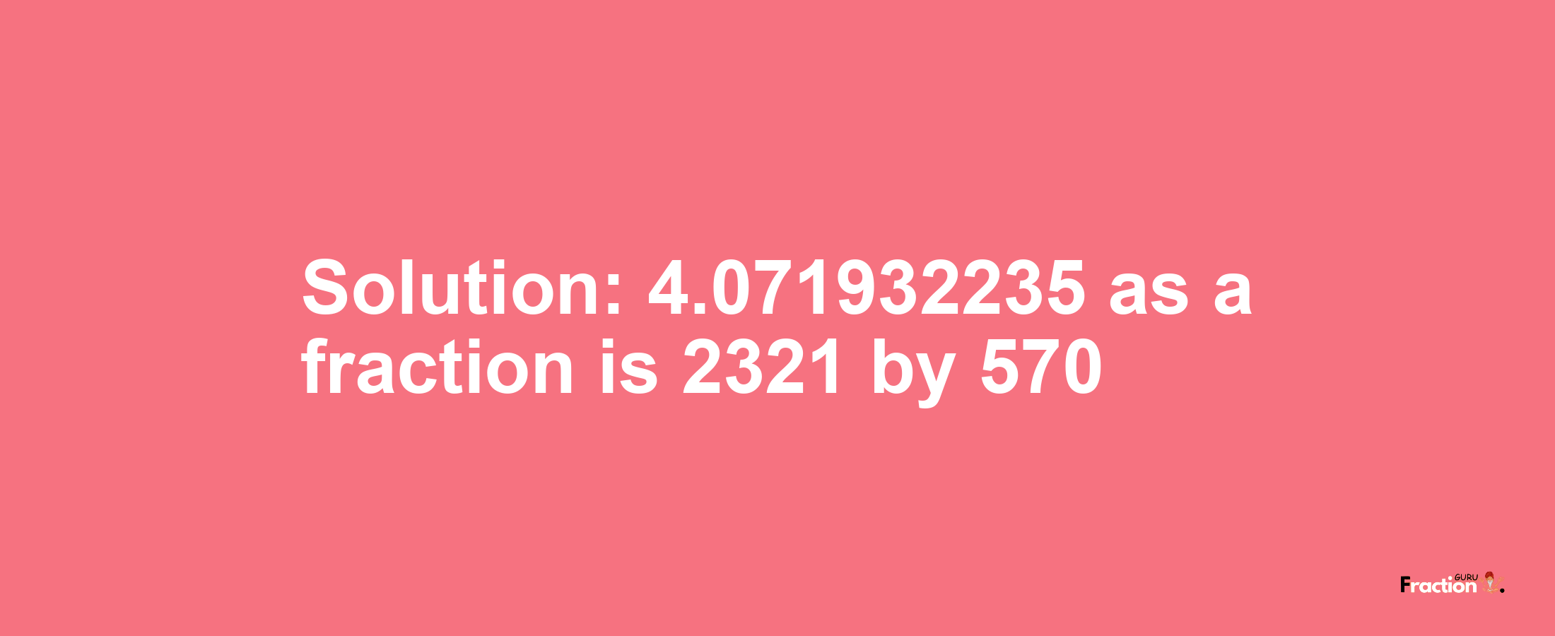 Solution:4.071932235 as a fraction is 2321/570